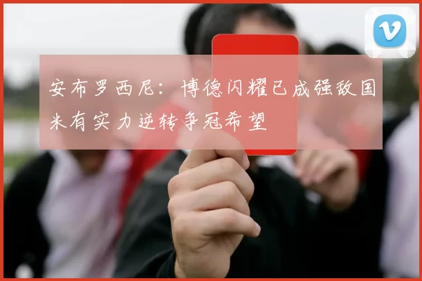 安布罗西尼：博德闪耀已成强敌国米有实力逆转争冠希望