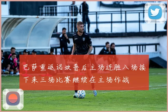 巴萨重返诺坎普后主场连胜八场接下来三场比赛继续在主场作战