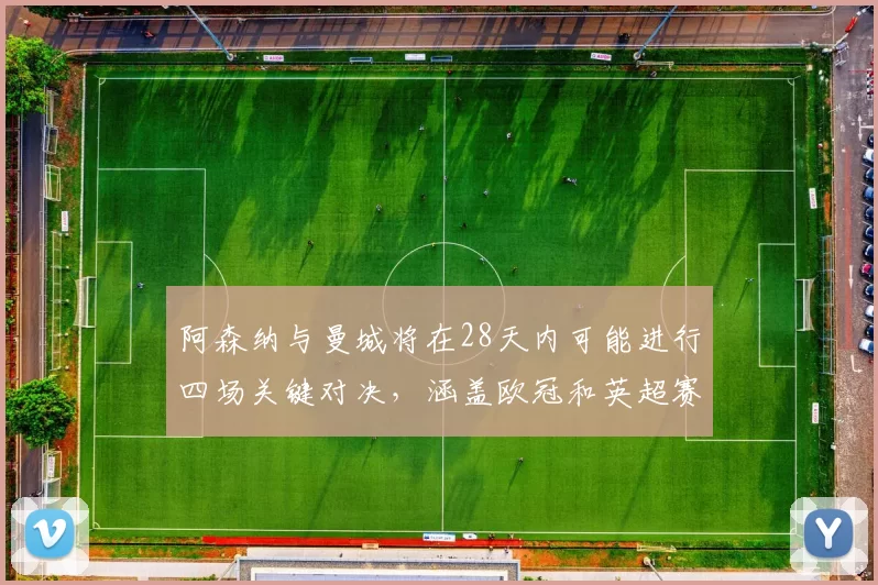 阿森纳与曼城将在28天内可能进行四场关键对决，涵盖欧冠和英超赛事