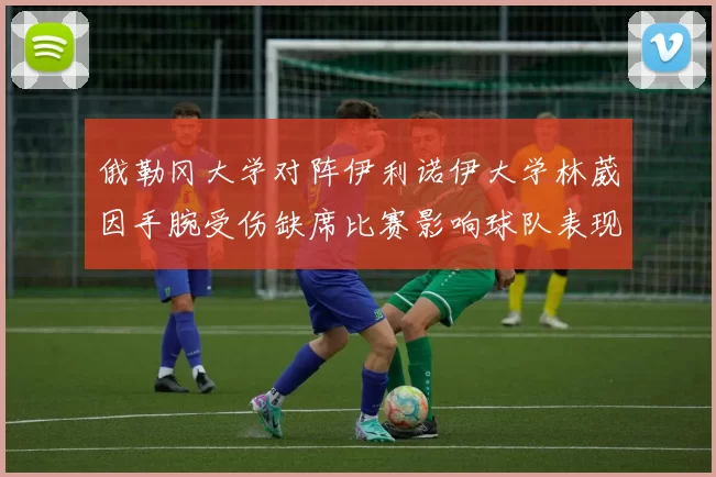 俄勒冈大学对阵伊利诺伊大学林葳因手腕受伤缺席比赛影响球队表现