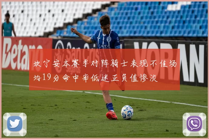 坎宁安本赛季对阵骑士表现不佳场均19分命中率低迷正负值惨淡