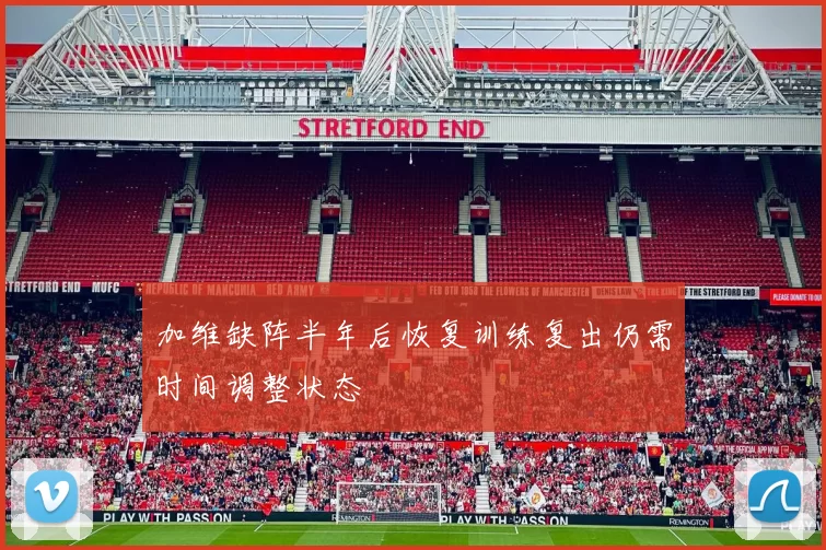 加维缺阵半年后恢复训练复出仍需时间调整状态