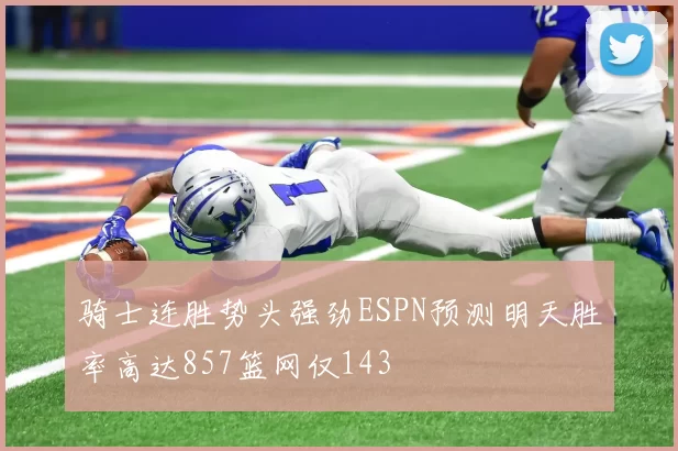 骑士连胜势头强劲ESPN预测明天胜率高达857篮网仅143