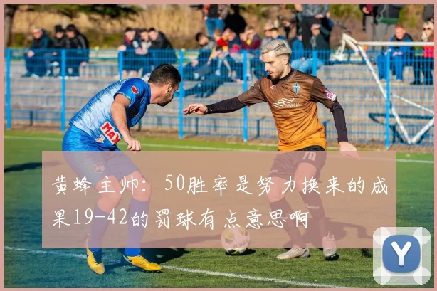黄蜂主帅：50胜率是努力换来的成果19-42的罚球有点意思啊