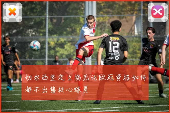 切尔西坚定立场无论欧冠资格如何都不出售核心球员