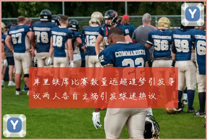 库里缺席比赛数量远超追梦引发争议两人各自立场引发球迷热议