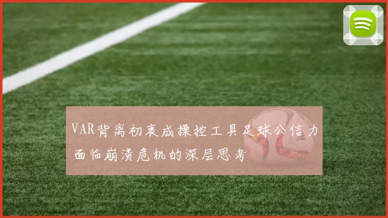 VAR背离初衷成操控工具足球公信力面临崩溃危机的深层思考