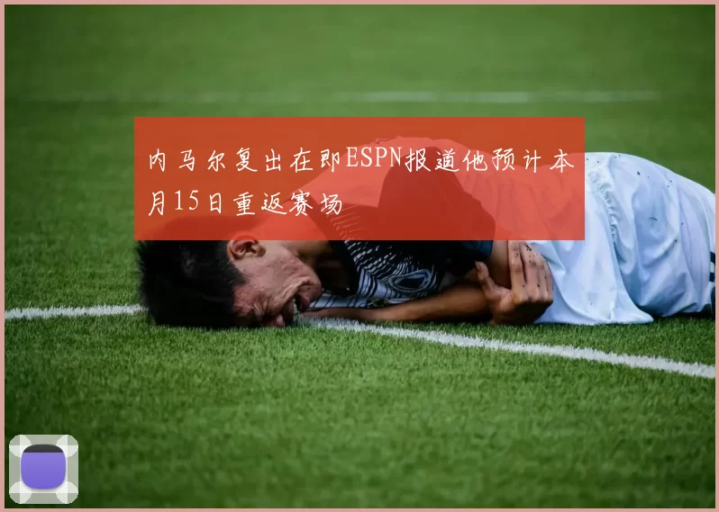 内马尔复出在即ESPN报道他预计本月15日重返赛场