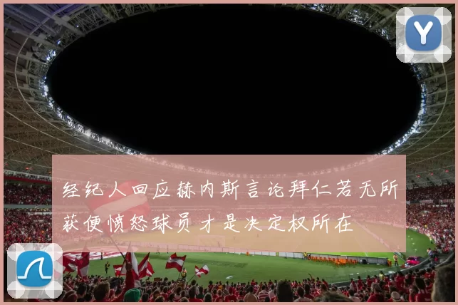 经纪人回应赫内斯言论拜仁若无所获便愤怒球员才是决定权所在